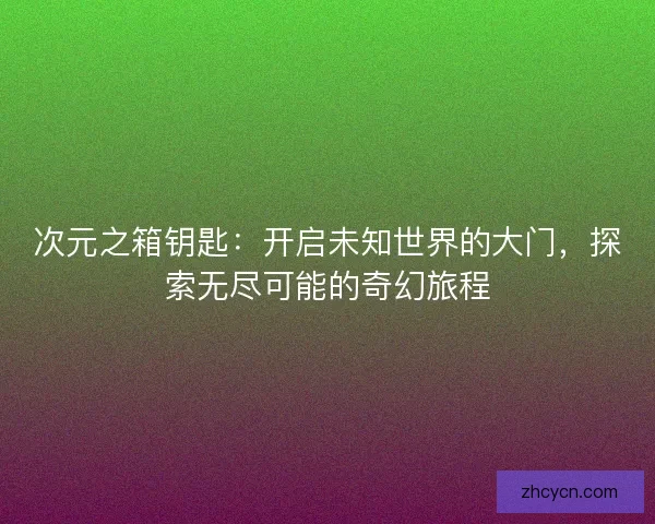 次元之箱钥匙：开启未知世界的大门，探索无尽可能的奇幻旅程