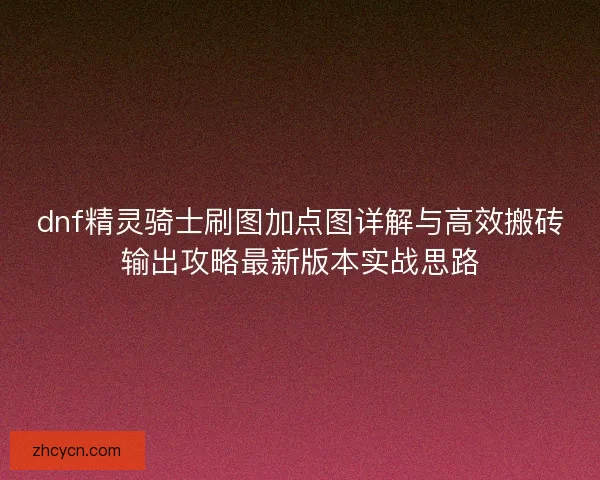 dnf精灵骑士刷图加点图详解与高效搬砖输出攻略最新版本实战思路