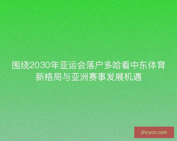围绕2030年亚运会落户多哈看中东体育新格局与亚洲赛事发展机遇