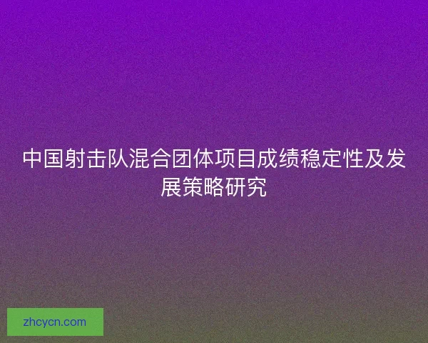 中国射击队混合团体项目成绩稳定性及发展策略研究