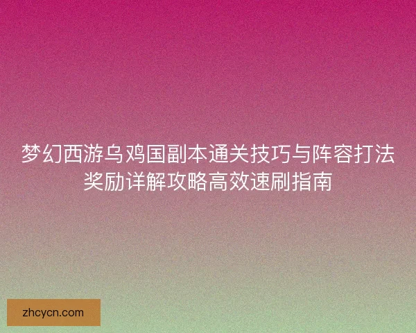 梦幻西游乌鸡国副本通关技巧与阵容打法奖励详解攻略高效速刷指南