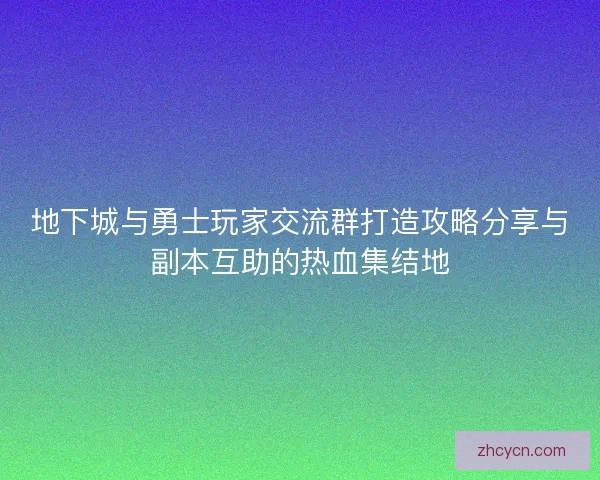 地下城与勇士玩家交流群打造攻略分享与副本互助的热血集结地